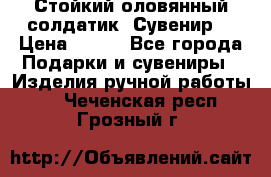 Стойкий оловянный солдатик. Сувенир. › Цена ­ 800 - Все города Подарки и сувениры » Изделия ручной работы   . Чеченская респ.,Грозный г.